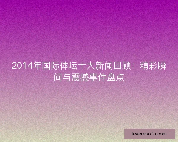 2014年国际体坛十大新闻回顾：精彩瞬间与震撼事件盘点