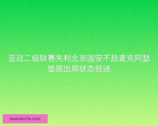 亚冠二级联赛失利北京国安不敌麦克阿瑟垫底出局状态低迷